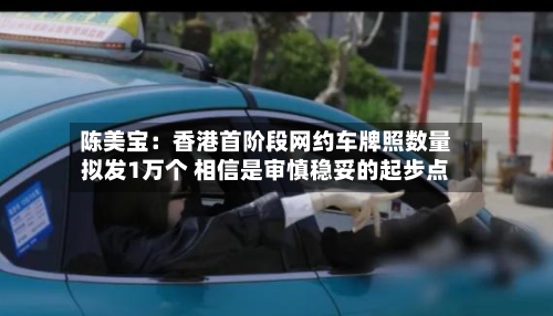 陈美宝:香港首阶段网约车牌照数量拟发1万个 相信是审慎稳妥的起步点-第2张图片