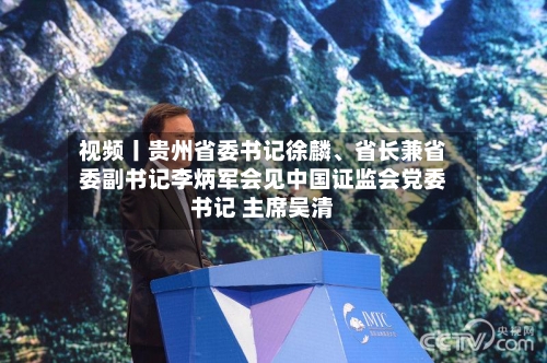视频丨贵州省委书记徐麟、省长兼省委副书记李炳军会见中国证监会党委书记 主席吴清-第2张图片
