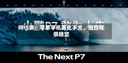 何小鹏：苹果手机变化不大，但照样很稳定-第3张图片