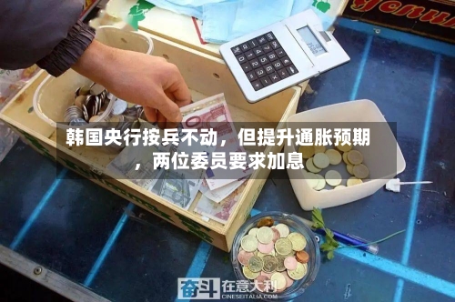 韩国央行按兵不动，但提升通胀预期	，两位委员要求加息-第3张图片