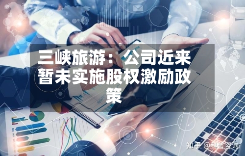 三峡旅游：公司近来暂未实施股权激励政策-第3张图片