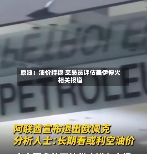 原油:油价持稳 交易员评估美伊停火相关报道-第2张图片