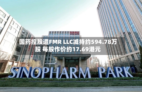 国药控股遭FMR LLC减持约594.78万股 每股作价约17.69港元