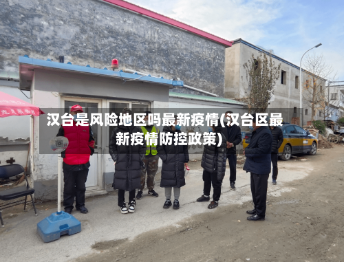 汉台是风险地区吗最新疫情(汉台区最新疫情防控政策)-第2张图片