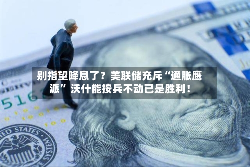 别指望降息了？美联储充斥“通胀鹰派” 沃什能按兵不动已是胜利！-第2张图片