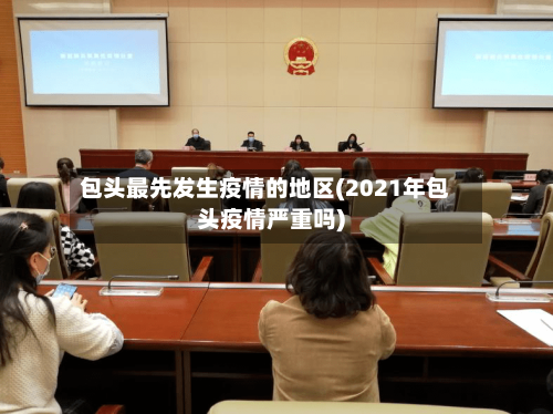 包头最先发生疫情的地区(2021年包头疫情严重吗)