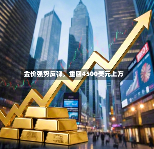 金价强势反弹，重回4500美元上方