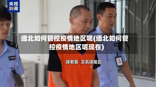 缅北如何管控疫情地区呢(缅北如何管控疫情地区呢现在)