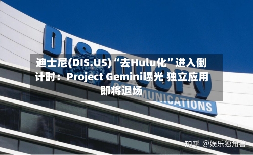 迪士尼(DIS.US)“去Hulu化”进入倒计时：Project Gemini曝光 独立应用即将退场-第2张图片