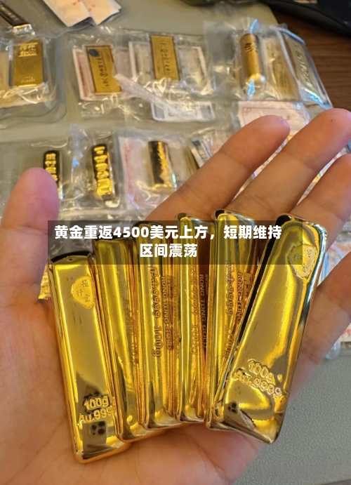 黄金重返4500美元上方，短期维持区间震荡