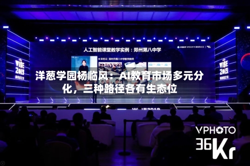 洋葱学园杨临风：AI教育市场多元分化，三种路径各有生态位-第2张图片
