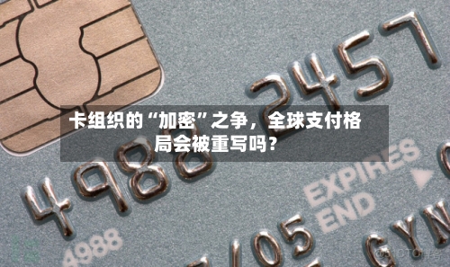 卡组织的“加密”之争，全球支付格局会被重写吗？-第2张图片