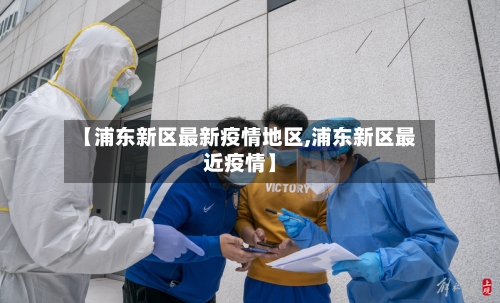 【浦东新区最新疫情地区,浦东新区最近疫情】-第3张图片