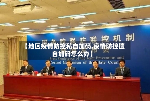 【地区疫情防控私自加码,疫情防控擅自加码怎么办】