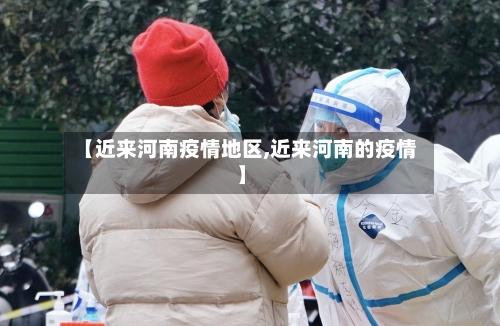 【近来河南疫情地区,近来河南的疫情】-第2张图片