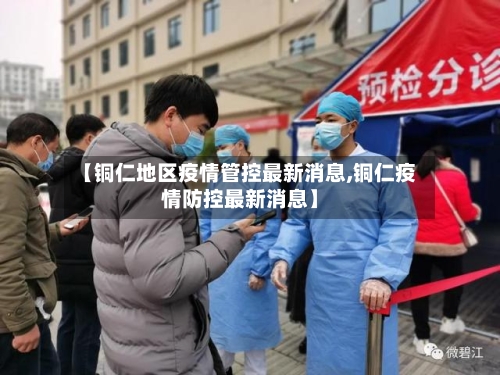 【铜仁地区疫情管控最新消息,铜仁疫情防控最新消息】