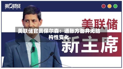 美联储官员保尔森:通胀方面并无结构性变化-第3张图片
