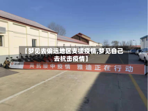 【梦见去偏远地区支援疫情,梦见自己去抗击疫情】