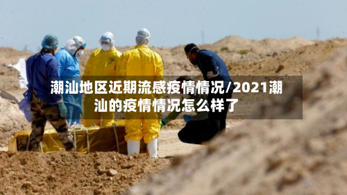 潮汕地区近期流感疫情情况/2021潮汕的疫情情况怎么样了-第2张图片