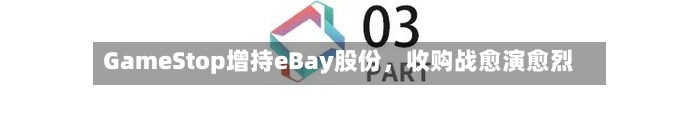 GameStop增持eBay股份，收购战愈演愈烈