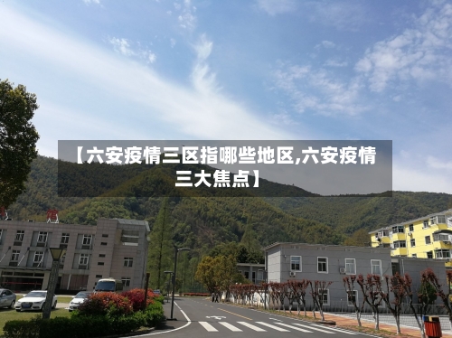 【六安疫情三区指哪些地区,六安疫情三大焦点】-第3张图片