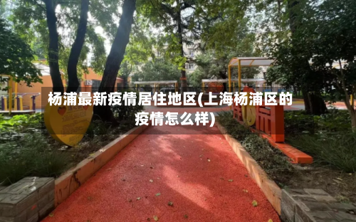 杨浦最新疫情居住地区(上海杨浦区的疫情怎么样)