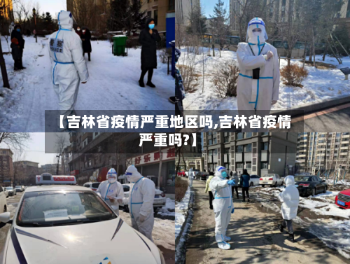 【吉林省疫情严重地区吗,吉林省疫情严重吗?】-第3张图片