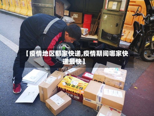 【疫情地区那家快递,疫情期间哪家快递最快】