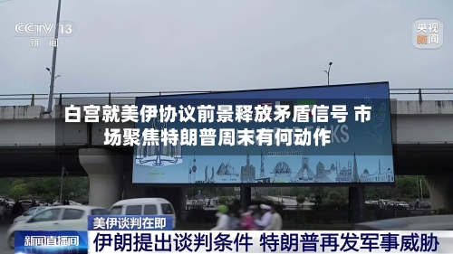 白宫就美伊协议前景释放矛盾信号 市场聚焦特朗普周末有何动作-第2张图片