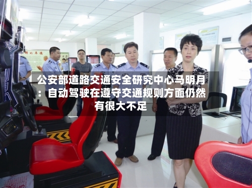 公安部道路交通安全研究中心马明月：自动驾驶在遵守交通规则方面仍然有很大不足-第2张图片