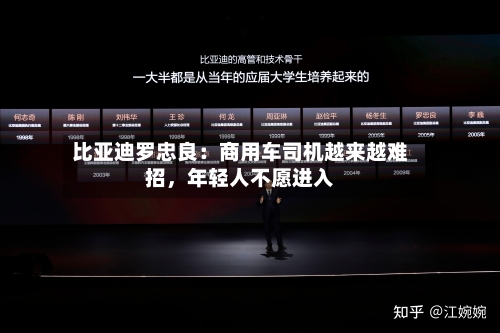 比亚迪罗忠良：商用车司机越来越难招，年轻人不愿进入-第2张图片