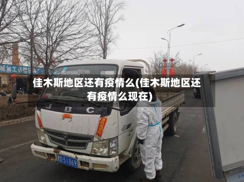 佳木斯地区还有疫情么(佳木斯地区还有疫情么现在)-第2张图片