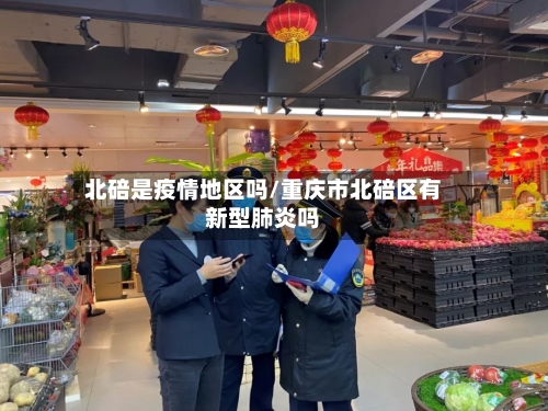北碚是疫情地区吗/重庆市北碚区有新型肺炎吗-第2张图片