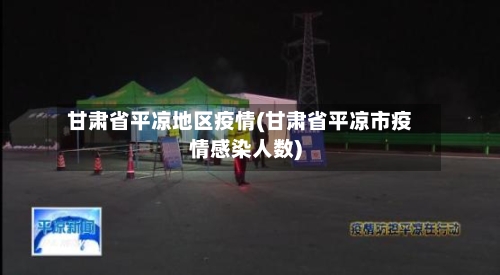 甘肃省平凉地区疫情(甘肃省平凉市疫情感染人数)-第2张图片