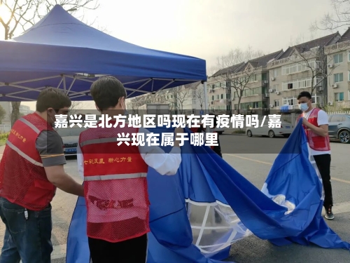 嘉兴是北方地区吗现在有疫情吗/嘉兴现在属于哪里
