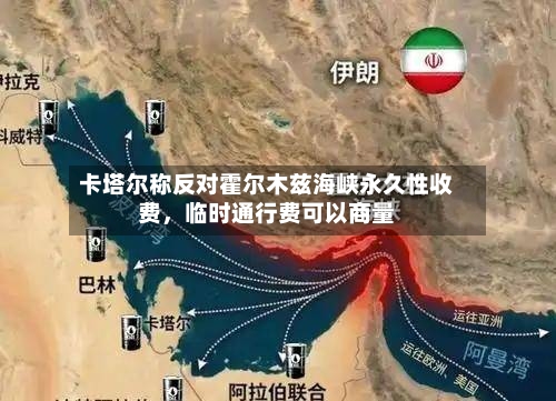 卡塔尔称反对霍尔木兹海峡永久性收费，临时通行费可以商量-第3张图片