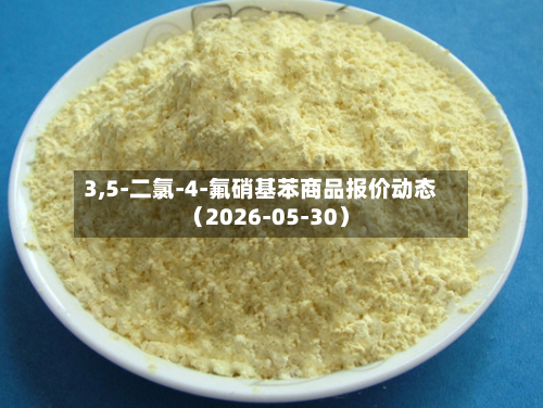 3,5-二氯-4-氟硝基苯商品报价动态（2026-05-30）