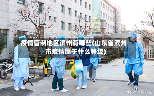疫情管制地区滨州有哪些(山东省滨州市疫情属于什么等级)-第3张图片