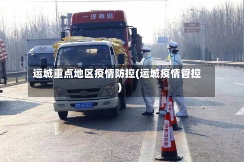 运城重点地区疫情防控(运城疫情管控)