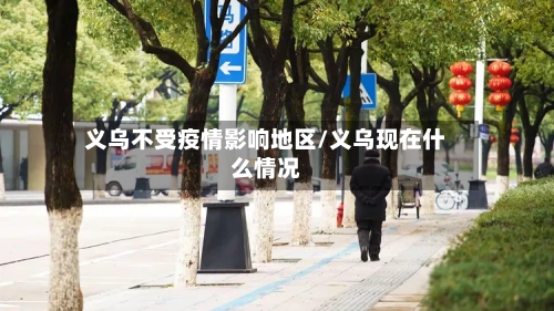 义乌不受疫情影响地区/义乌现在什么情况