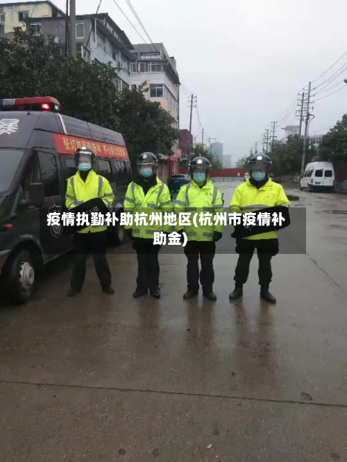 疫情执勤补助杭州地区(杭州市疫情补助金)-第2张图片