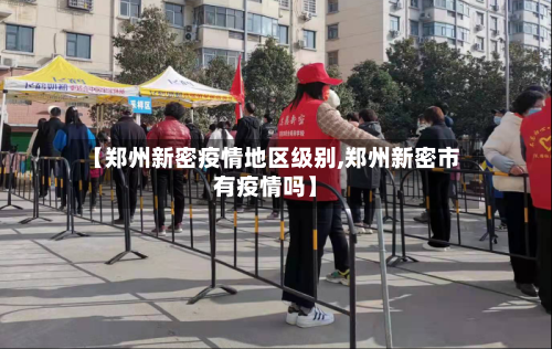 【郑州新密疫情地区级别,郑州新密市有疫情吗】-第2张图片