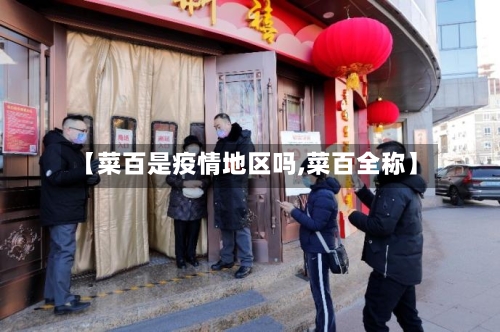 【菜百是疫情地区吗,菜百全称】