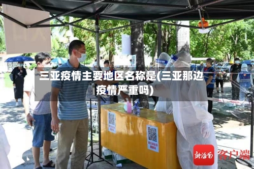 三亚疫情主要地区名称是(三亚那边疫情严重吗)