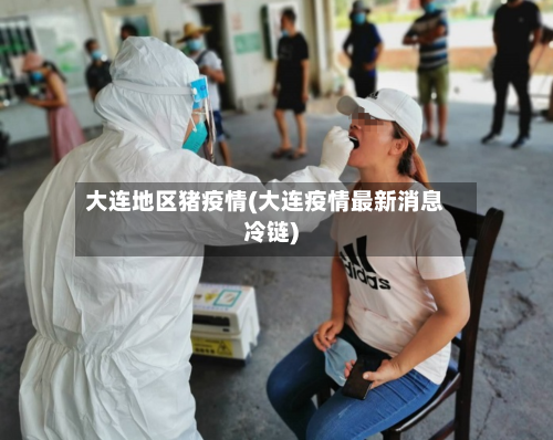 大连地区猪疫情(大连疫情最新消息冷链)