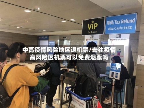 中高疫情风险地区退机票/去往疫情高风险区机票可以免费退票吗