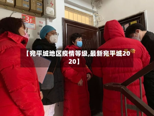 【宛平城地区疫情等级,最新宛平城2020】-第2张图片