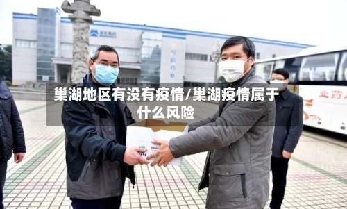 巢湖地区有没有疫情/巢湖疫情属于什么风险-第2张图片