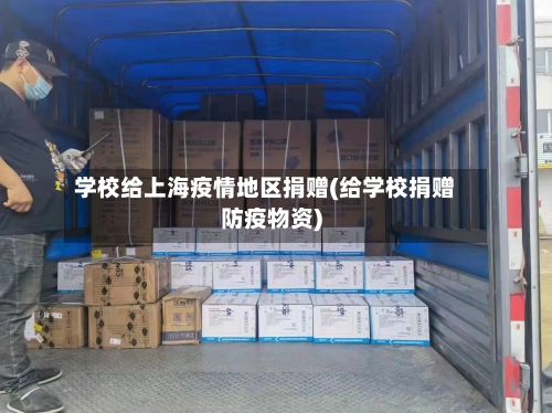 学校给上海疫情地区捐赠(给学校捐赠防疫物资)-第2张图片