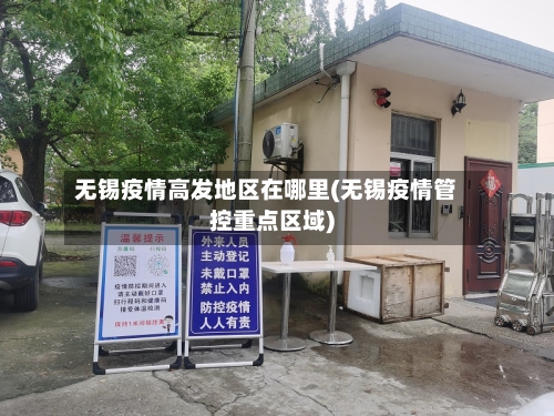 无锡疫情高发地区在哪里(无锡疫情管控重点区域)-第3张图片